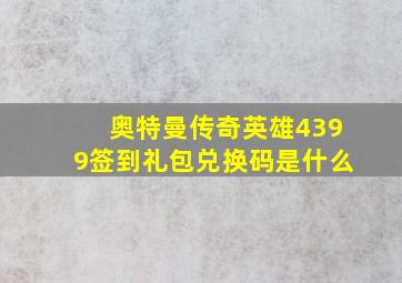 奥特曼传奇英雄4399签到礼包兑换码是什么