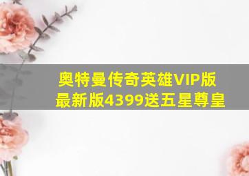 奥特曼传奇英雄VIP版最新版4399送五星尊皇