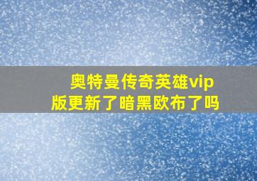 奥特曼传奇英雄vip版更新了暗黑欧布了吗