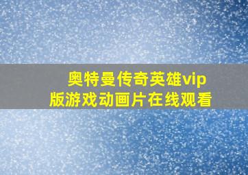 奥特曼传奇英雄vip版游戏动画片在线观看