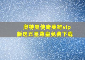 奥特曼传奇英雄vip版送五星尊皇免费下载