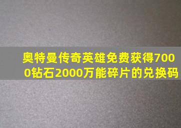 奥特曼传奇英雄免费获得7000钻石2000万能碎片的兑换码