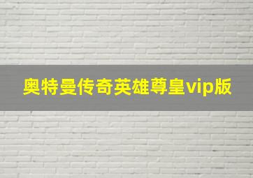 奥特曼传奇英雄尊皇vip版