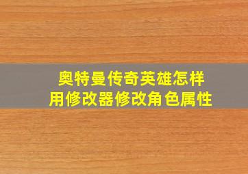 奥特曼传奇英雄怎样用修改器修改角色属性