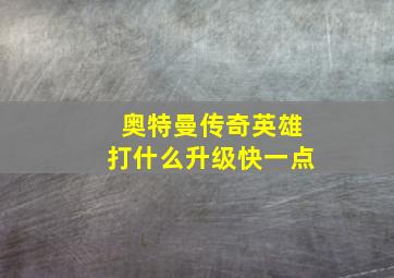 奥特曼传奇英雄打什么升级快一点