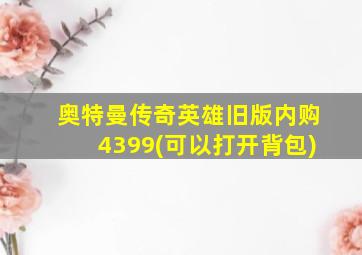 奥特曼传奇英雄旧版内购4399(可以打开背包)