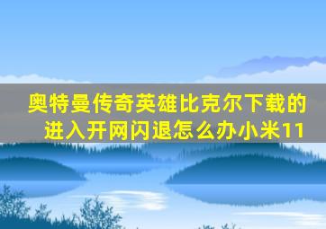 奥特曼传奇英雄比克尔下载的进入开网闪退怎么办小米11