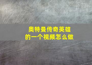 奥特曼传奇英雄的一个视频怎么做