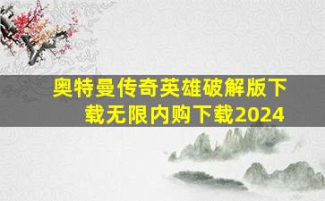 奥特曼传奇英雄破解版下载无限内购下载2024