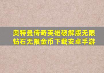 奥特曼传奇英雄破解版无限钻石无限金币下载安卓手游