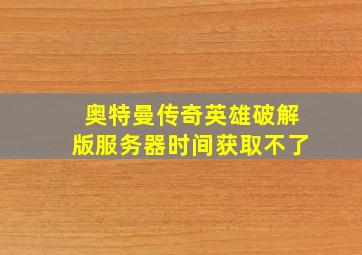 奥特曼传奇英雄破解版服务器时间获取不了