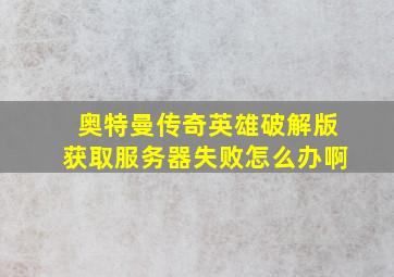 奥特曼传奇英雄破解版获取服务器失败怎么办啊