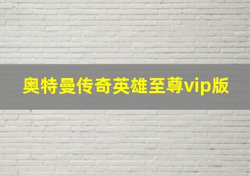 奥特曼传奇英雄至尊vip版