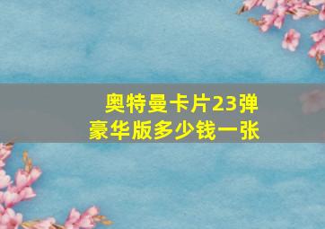 奥特曼卡片23弹豪华版多少钱一张