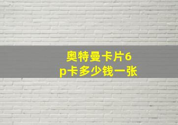 奥特曼卡片6p卡多少钱一张