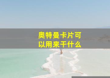 奥特曼卡片可以用来干什么