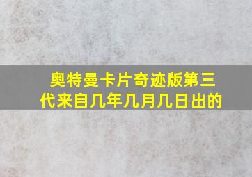 奥特曼卡片奇迹版第三代来自几年几月几日出的