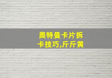 奥特曼卡片拆卡技巧,斤斤黄