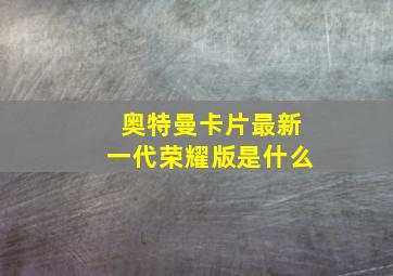 奥特曼卡片最新一代荣耀版是什么