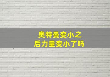 奥特曼变小之后力量变小了吗