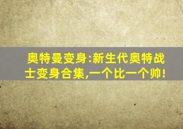 奥特曼变身:新生代奥特战士变身合集,一个比一个帅!