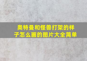 奥特曼和怪兽打架的样子怎么画的图片大全简单