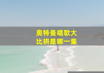 奥特曼唱歌大比拼是哪一集