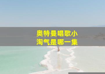 奥特曼唱歌小淘气是哪一集