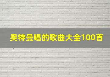 奥特曼唱的歌曲大全100首