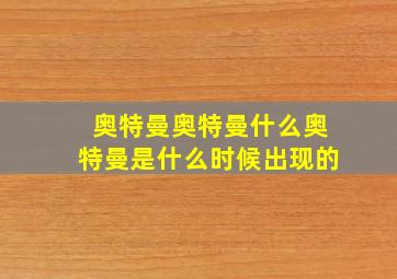 奥特曼奥特曼什么奥特曼是什么时候出现的