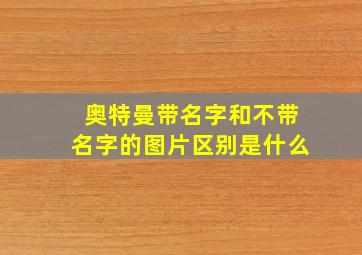 奥特曼带名字和不带名字的图片区别是什么