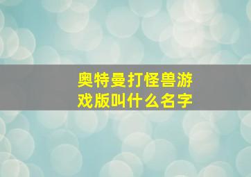 奥特曼打怪兽游戏版叫什么名字