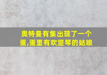 奥特曼有集出现了一个蛋,蛋里有吹竖琴的姑娘