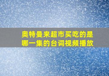 奥特曼来超市买吃的是哪一集的台词视频播放