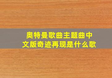 奥特曼歌曲主题曲中文版奇迹再现是什么歌