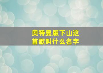 奥特曼版下山这首歌叫什么名字