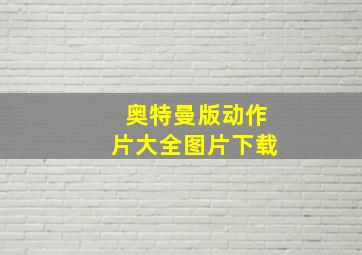 奥特曼版动作片大全图片下载