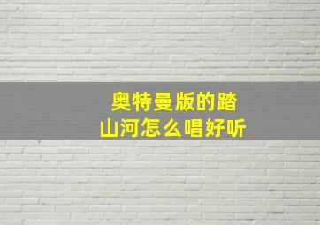 奥特曼版的踏山河怎么唱好听