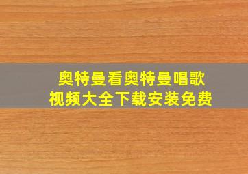 奥特曼看奥特曼唱歌视频大全下载安装免费