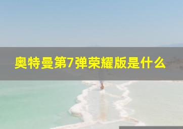 奥特曼第7弹荣耀版是什么