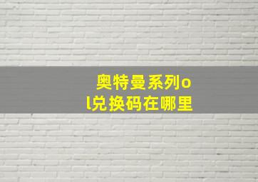 奥特曼系列ol兑换码在哪里