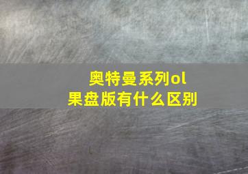 奥特曼系列ol果盘版有什么区别