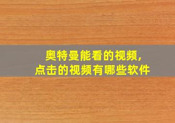 奥特曼能看的视频,点击的视频有哪些软件