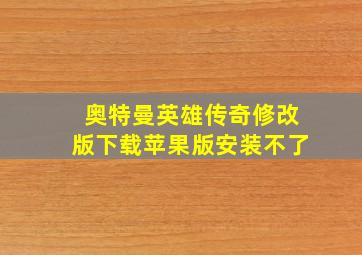 奥特曼英雄传奇修改版下载苹果版安装不了