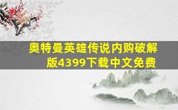 奥特曼英雄传说内购破解版4399下载中文免费