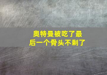 奥特曼被吃了最后一个骨头不剩了