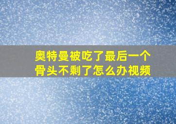 奥特曼被吃了最后一个骨头不剩了怎么办视频