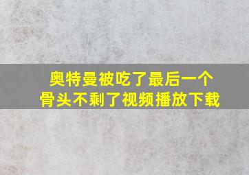 奥特曼被吃了最后一个骨头不剩了视频播放下载