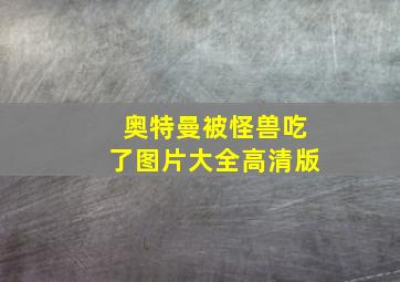 奥特曼被怪兽吃了图片大全高清版