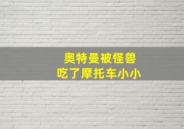 奥特曼被怪兽吃了摩托车小小